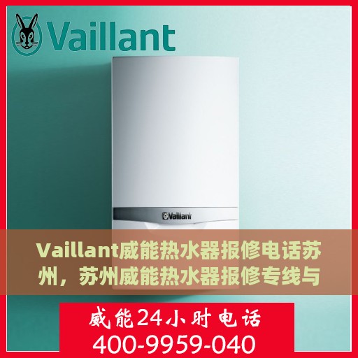Vaillant威能热水器报修电话苏州，苏州威能热水器报修专线与服务中心