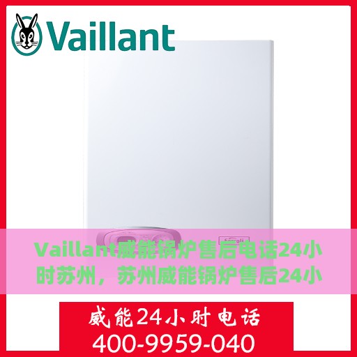 Vaillant威能锅炉售后电话24小时苏州，苏州威能锅炉售后24小时专业维修服务电话