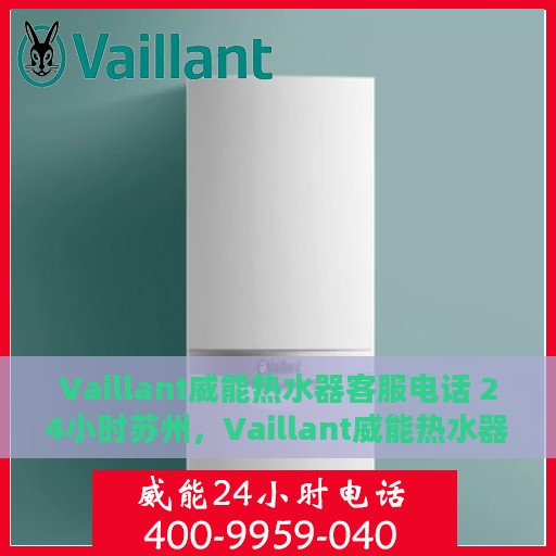 Vaillant威能热水器客服电话 24小时苏州，Vaillant威能热水器苏州24小时客服热线全面服务