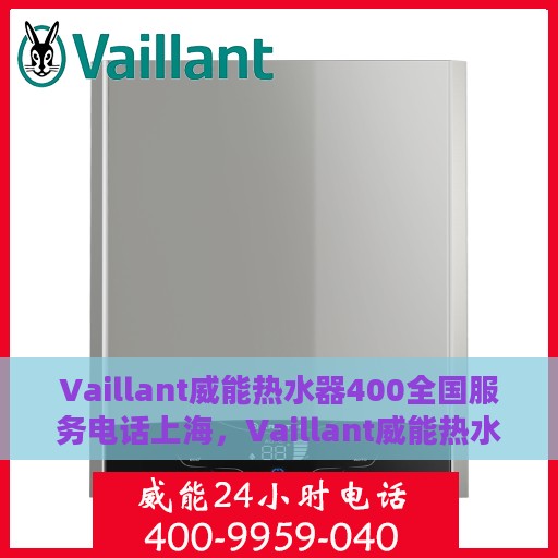 Vaillant威能热水器400全国服务电话上海，Vaillant威能热水器全国服务热线400及上海地区专业支持