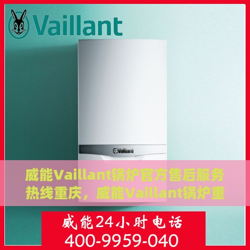 威能Vaillant锅炉官方售后服务热线重庆，威能Vaillant锅炉重庆售后服务热线与官方支持