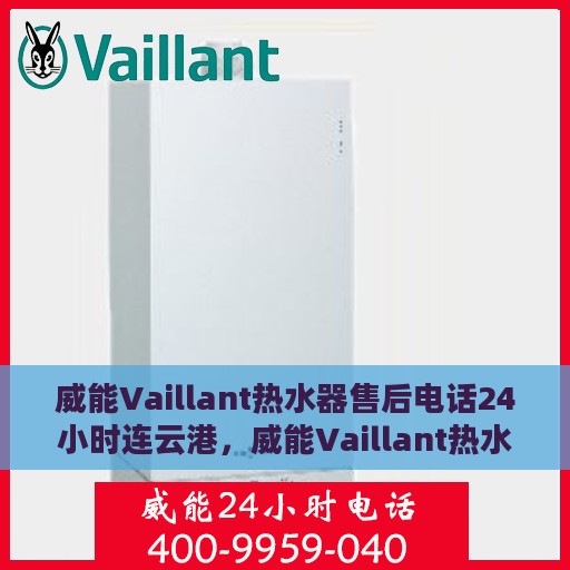 威能Vaillant热水器售后电话24小时连云港，威能Vaillant热水器连云港24小时售后热线服务