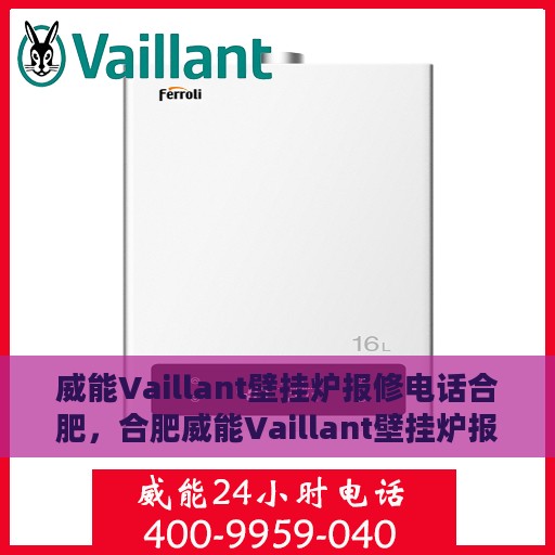威能Vaillant壁挂炉报修电话合肥，合肥威能Vaillant壁挂炉报修专线，专业解决故障问题