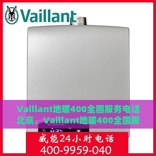 Vaillant地暖400全国服务电话北京，Vaillant地暖400全国服务热线——北京专业维修支持