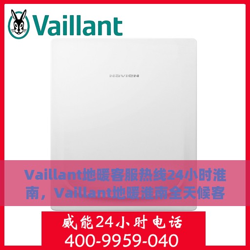 Vaillant地暖客服热线24小时淮南，Vaillant地暖淮南全天候客服热线，温暖连接每一刻