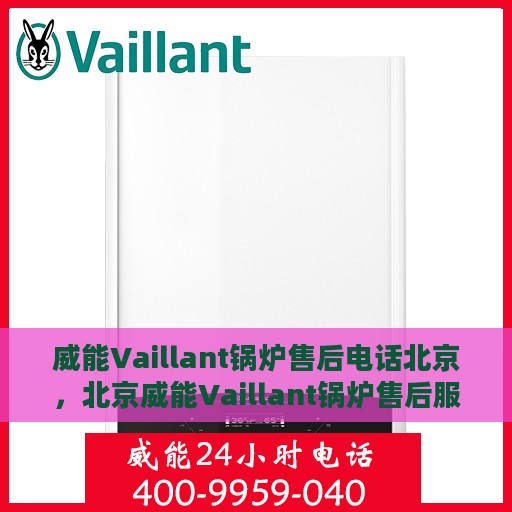 威能Vaillant锅炉售后电话北京，北京威能Vaillant锅炉售后服务热线及电话全解析