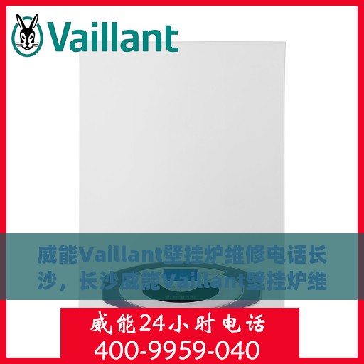 威能Vaillant壁挂炉维修电话长沙，长沙威能Vaillant壁挂炉维修服务热线