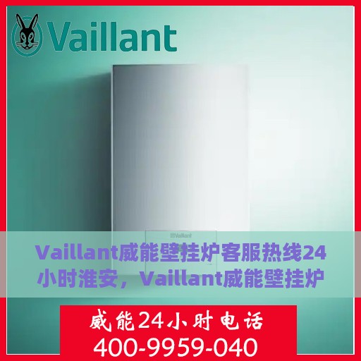 Vaillant威能壁挂炉客服热线24小时淮安，Vaillant威能壁挂炉淮安客服热线全天候服务，温暖守护您的居家生活