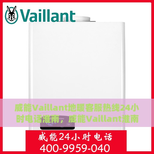 威能Vaillant地暖客服热线24小时电话淮南，威能Vaillant淮南地区全天候地暖客服热线电话支持