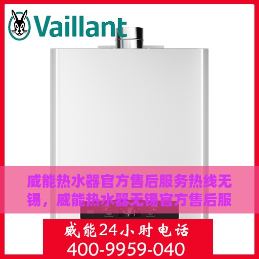 威能热水器官方售后服务热线无锡，威能热水器无锡官方售后服务热线，专业解决您的热水器问题