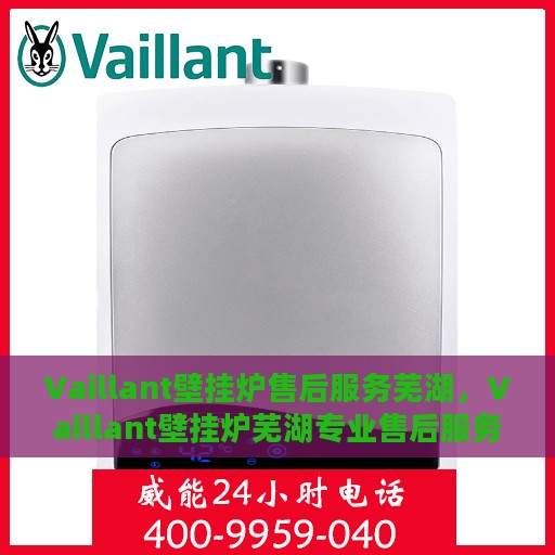 Vaillant壁挂炉售后服务芜湖，Vaillant壁挂炉芜湖专业售后服务团队