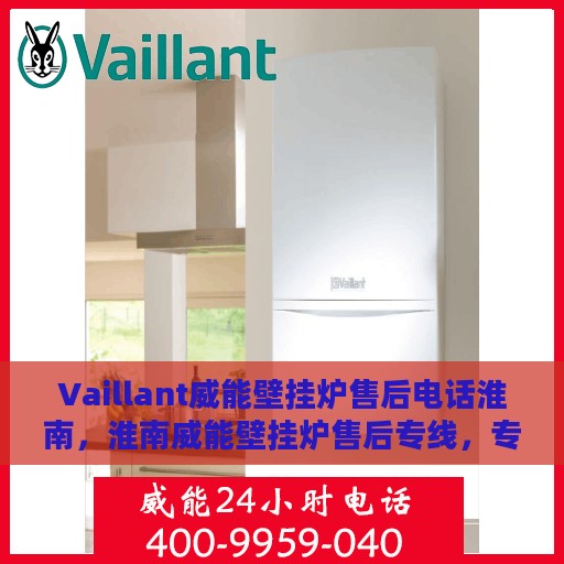 Vaillant威能壁挂炉售后电话淮南，淮南威能壁挂炉售后专线，专业解决您的使用难题