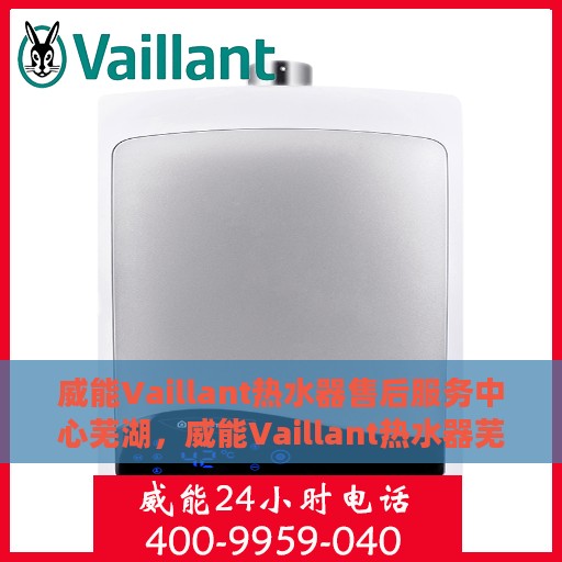 威能Vaillant热水器售后服务中心芜湖，威能Vaillant热水器芜湖售后服务中心，专业维修与贴心服务