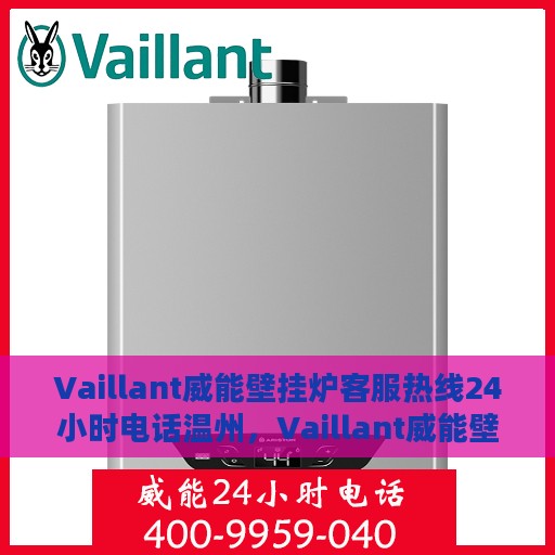 Vaillant威能壁挂炉客服热线24小时电话温州，Vaillant威能壁挂炉温州客服热线24小时电话服务，专业解答您的供暖问题