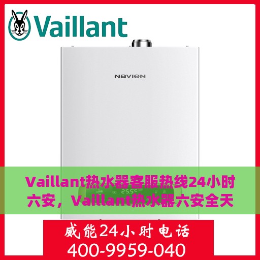 Vaillant热水器客服热线24小时六安，Vaillant热水器六安全天候客服热线，温暖服务不打烊