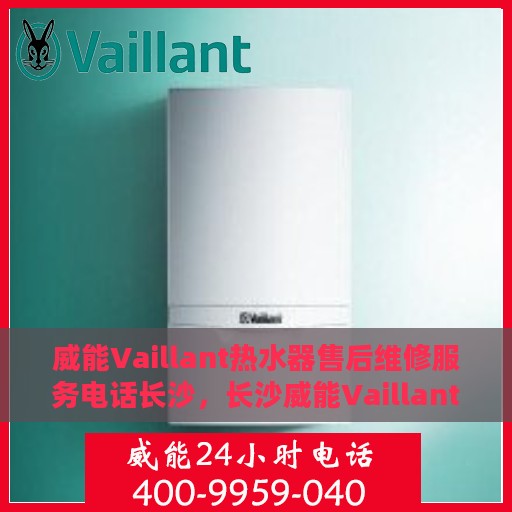 威能Vaillant热水器售后维修服务电话长沙，长沙威能Vaillant热水器售后维修服务热线