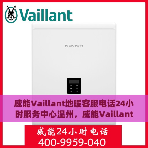 威能Vaillant地暖客服电话24小时服务中心温州，威能Vaillant地暖温州客服热线全天候服务支持中心