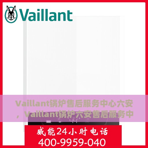 Vaillant锅炉售后服务中心六安，Vaillant锅炉六安售后服务中心，专业维修，贴心服务