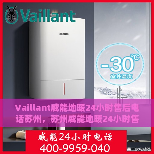 Vaillant威能地暖24小时售后电话苏州，苏州威能地暖24小时售后服务热线及电话详解