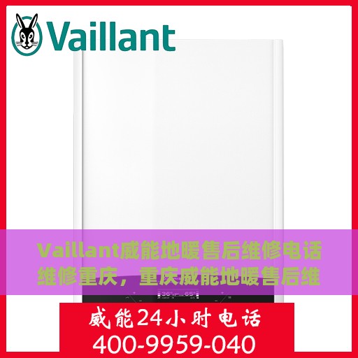 Vaillant威能地暖售后维修电话维修重庆，重庆威能地暖售后维修电话及专业维修服务指南
