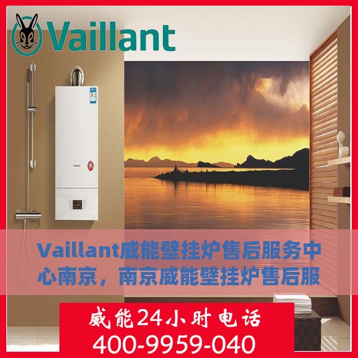 Vaillant威能壁挂炉售后服务中心南京，南京威能壁挂炉售后服务中心，专业维修与贴心服务