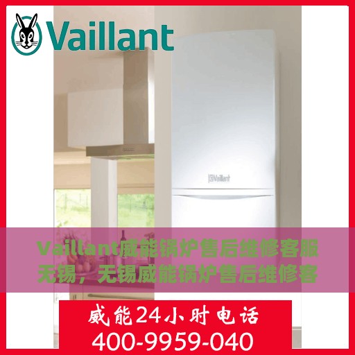 Vaillant威能锅炉售后维修客服无锡，无锡威能锅炉售后维修客服专线