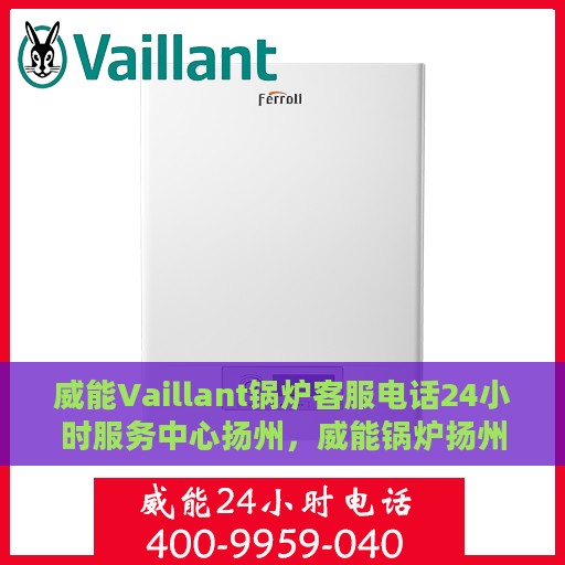 威能Vaillant锅炉客服电话24小时服务中心扬州，威能锅炉扬州服务中心，全天候客服热线，专业维修随时响应