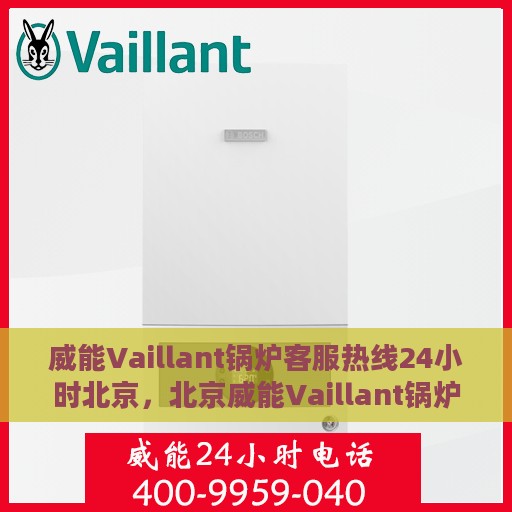 威能Vaillant锅炉客服热线24小时北京，北京威能Vaillant锅炉全天候客服热线，贴心服务随时在线