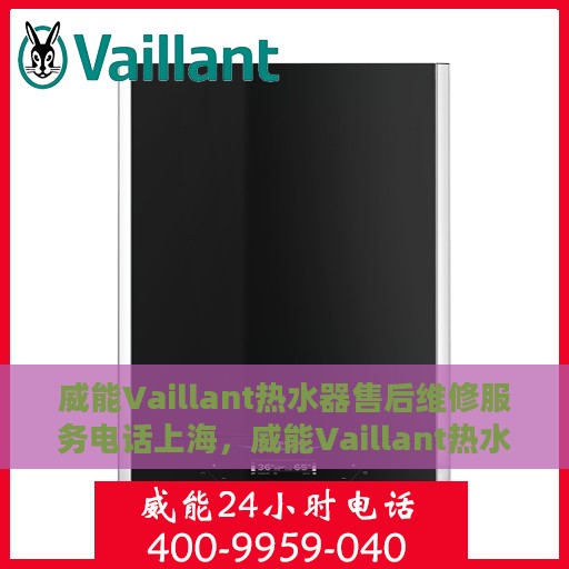 威能Vaillant热水器售后维修服务电话上海，威能Vaillant热水器上海售后维修服务热线及电话全解析