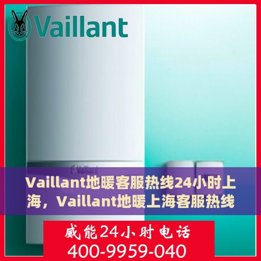 Vaillant地暖客服热线24小时上海，Vaillant地暖上海客服热线全天候服务，温暖无忧