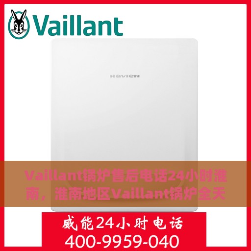 Vaillant锅炉售后电话24小时淮南，淮南地区Vaillant锅炉全天候售后电话服务