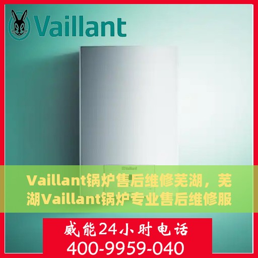 Vaillant锅炉售后维修芜湖，芜湖Vaillant锅炉专业售后维修服务