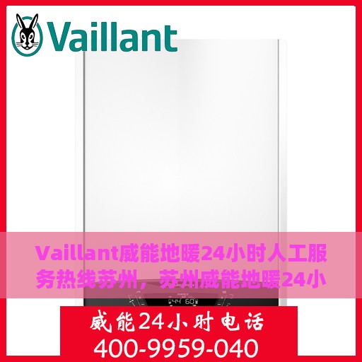 Vaillant威能地暖24小时人工服务热线苏州，苏州威能地暖24小时人工服务热线详解