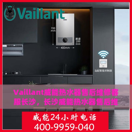 Vaillant威能热水器售后维修客服长沙，长沙威能热水器售后维修客服专业服务