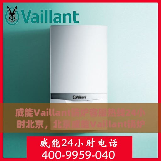 威能Vaillant锅炉客服热线24小时北京，北京威能Vaillant锅炉全天候客服热线，贴心服务随时在线