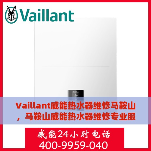 Vaillant威能热水器维修马鞍山，马鞍山威能热水器维修专业服务