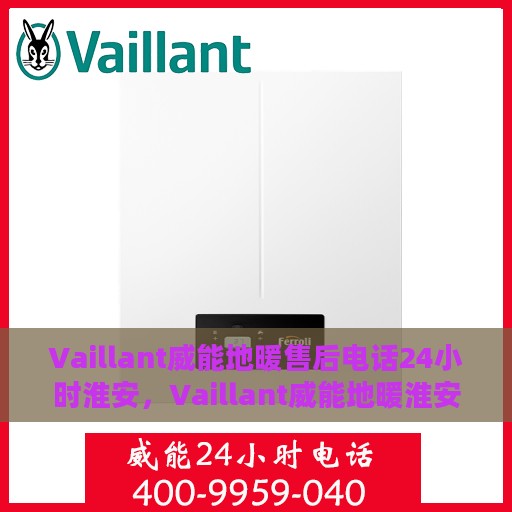 Vaillant威能地暖售后电话24小时淮安，Vaillant威能地暖淮安售后热线全天候服务，专业维修保障温暖不断线