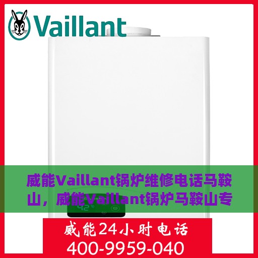 威能Vaillant锅炉维修电话马鞍山，威能Vaillant锅炉马鞍山专业维修服务热线
