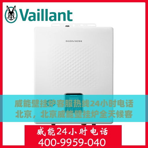威能壁挂炉客服热线24小时电话北京，北京威能壁挂炉全天候客服热线电话公布