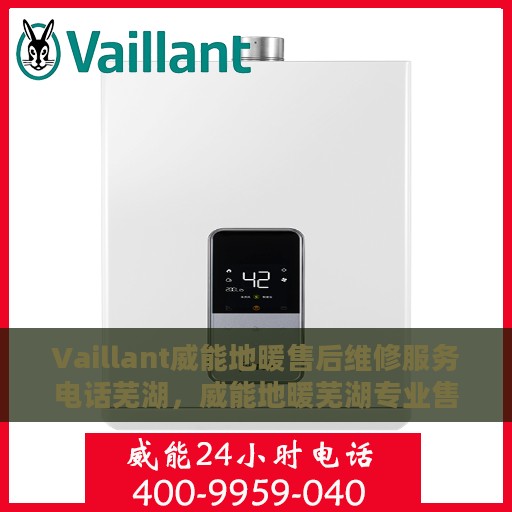Vaillant威能地暖售后维修服务电话芜湖，威能地暖芜湖专业售后维修服务团队，联系电话与解决方案