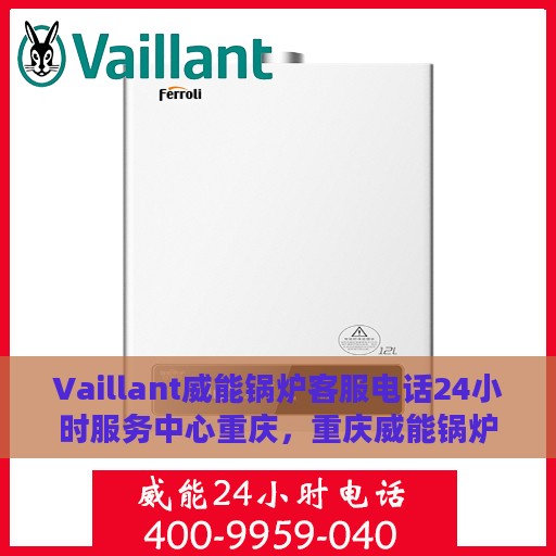 Vaillant威能锅炉客服电话24小时服务中心重庆，重庆威能锅炉24小时客服热线与服务中心