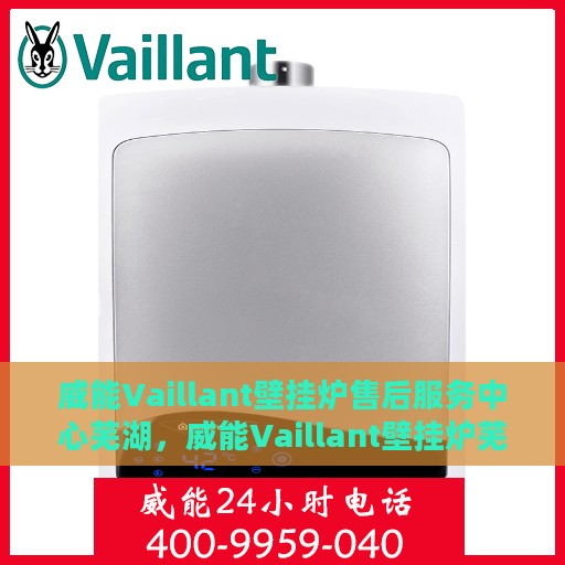 威能Vaillant壁挂炉售后服务中心芜湖，威能Vaillant壁挂炉芜湖售后服务中心，专业维修，贴心服务