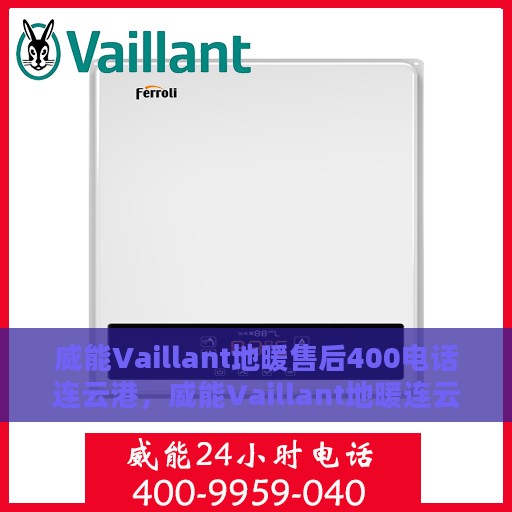 威能Vaillant地暖售后400电话连云港，威能Vaillant地暖连云港售后热线400电话服务支持详解
