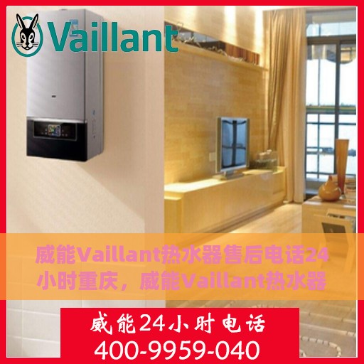 威能Vaillant热水器售后电话24小时重庆，威能Vaillant热水器重庆24小时售后服务热线全攻略