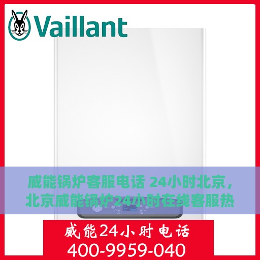 威能锅炉客服电话 24小时北京，北京威能锅炉24小时在线客服热线