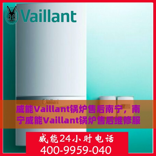 威能Vaillant锅炉售后南宁，南宁威能Vaillant锅炉售后维修服务详解