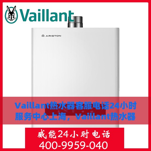 Vaillant热水器客服电话24小时服务中心上海，Vaillant热水器上海客服热线全天候服务，专业解答您的疑问与需求