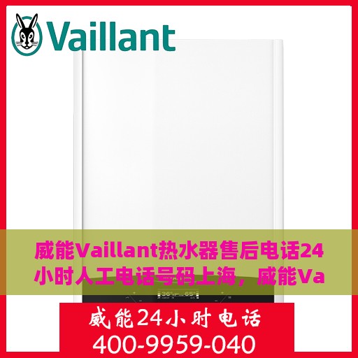 威能Vaillant热水器售后电话24小时人工电话号码上海，威能Vaillant热水器上海24小时售后热线，专业人工服务电话全解析