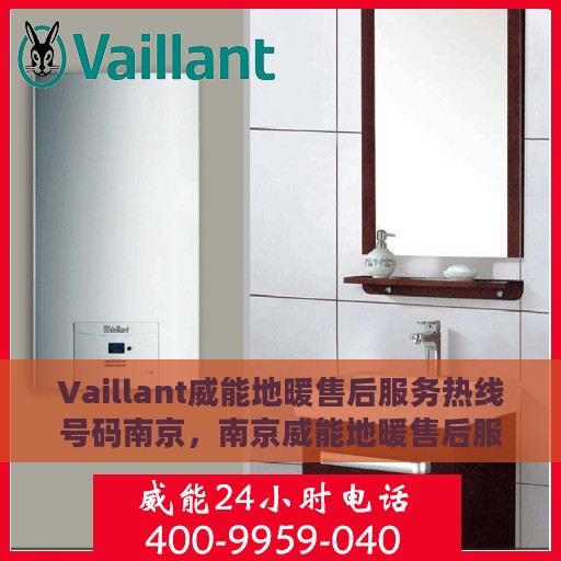 Vaillant威能地暖售后服务热线号码南京，南京威能地暖售后服务热线号码详解