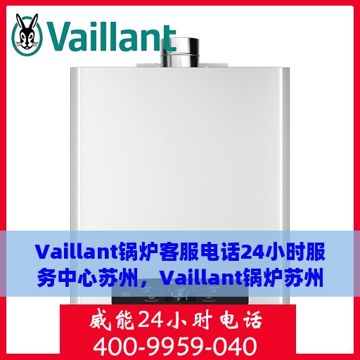 Vaillant锅炉客服电话24小时服务中心苏州，Vaillant锅炉苏州服务中心，全天候客服热线，专业维修保障无忧